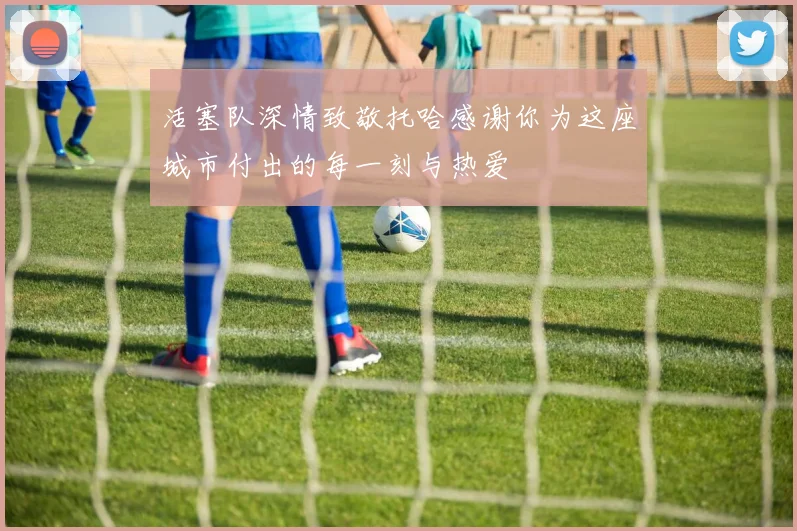 活塞队深情致敬托哈感谢你为这座城市付出的每一刻与热爱