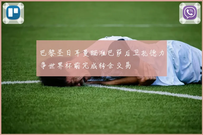 巴黎圣日耳曼瞄准巴萨后卫孔德力争世界杯前完成转会交易