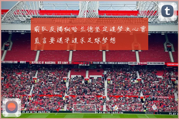 前队友揭秘哈兰德坚定追梦决心曾直言要退学追求足球梦想